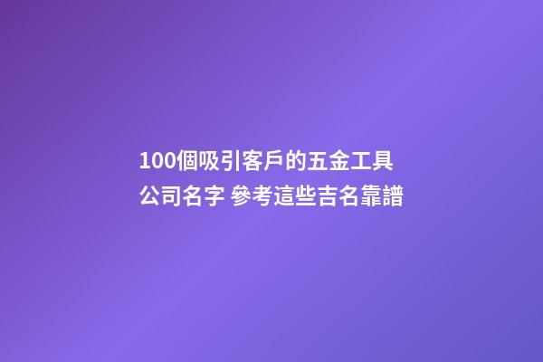 100個吸引客戶的五金工具公司名字 參考這些吉名靠譜